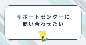 サポートセンターに問い合わせたい