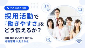 採用活動で「働きやすさ」をどう伝えるか？求職者に安心感を届ける、労務管理の見える化