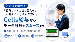 「給与ソフトの切り替えって大変そう…」そんな方へ。Cells給与ならデータ移行もスムーズです！