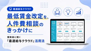 最低賃金改定を、人件費相談のきっかけに開発者に聞く『最適給与クラウド』活用法