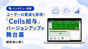 ユーザーの要望を実現！「Cells給与」バージョンアップの舞台裏