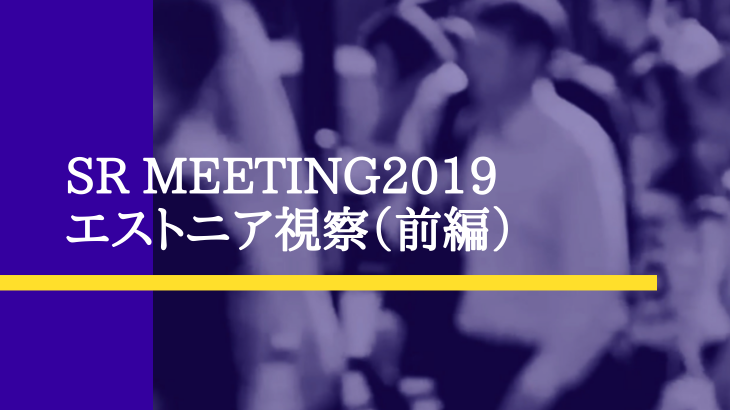 SR Meeting 2019 エストニア視察 （前編）