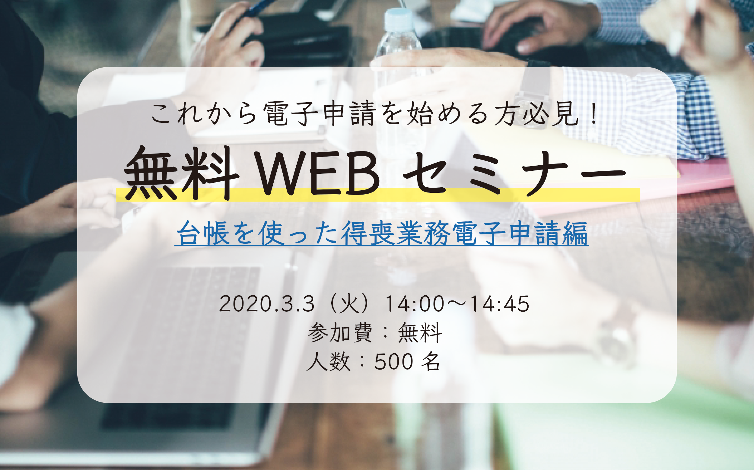 【満員御礼】台帳活用WEBセミナー【台帳を使った得喪業務電子申請編】 （2020年3月3日）